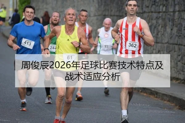 周俊辰2026年足球比赛技术特点及战术适应分析